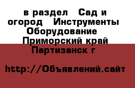  в раздел : Сад и огород » Инструменты. Оборудование . Приморский край,Партизанск г.